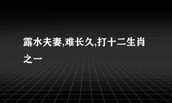 露水夫妻,难长久,打十二生肖之一