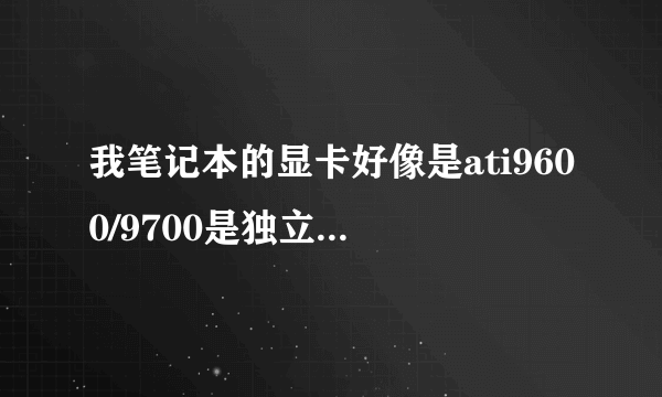 我笔记本的显卡好像是ati9600/9700是独立显卡吗？