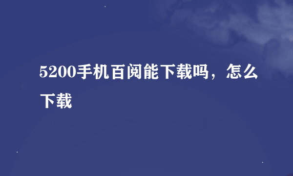 5200手机百阅能下载吗，怎么下载