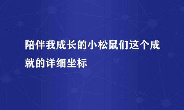 陪伴我成长的小松鼠们这个成就的详细坐标