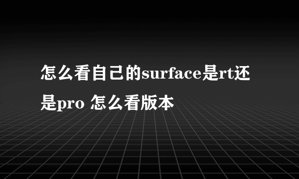 怎么看自己的surface是rt还是pro 怎么看版本