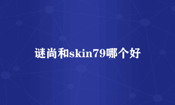 谜尚和skin79哪个好