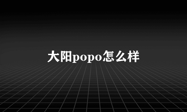 大阳popo怎么样