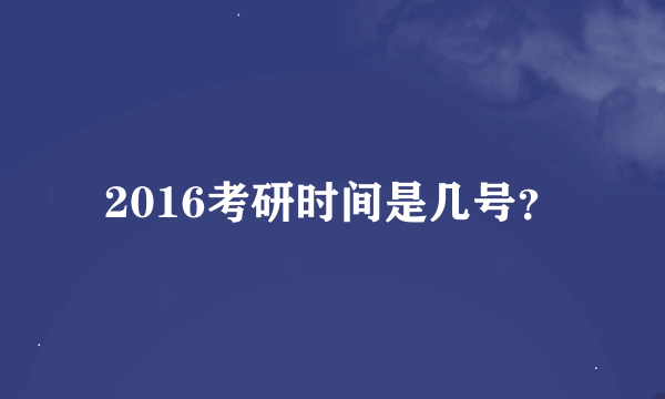 2016考研时间是几号？