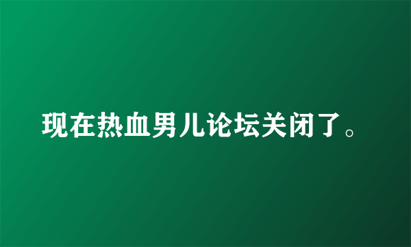 现在热血男儿论坛关闭了。