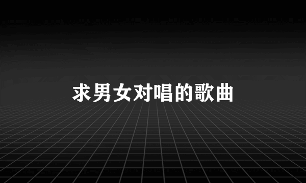 求男女对唱的歌曲