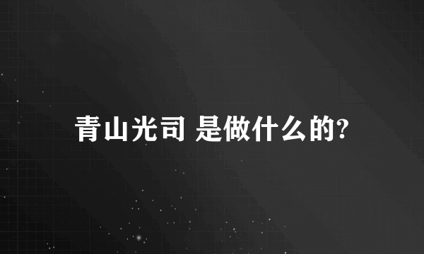 青山光司 是做什么的?