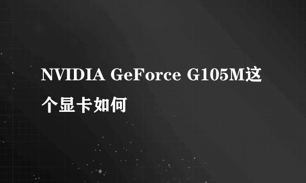 NVIDIA GeForce G105M这个显卡如何