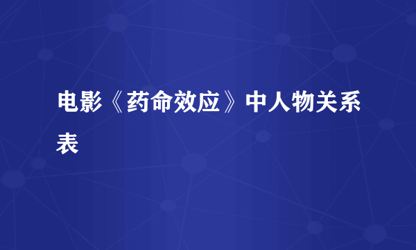 电影《药命效应》中人物关系表