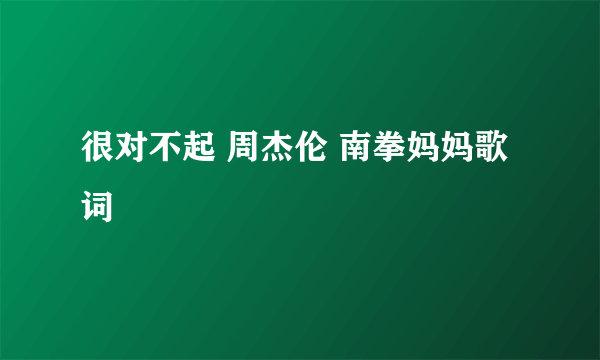 很对不起 周杰伦 南拳妈妈歌词