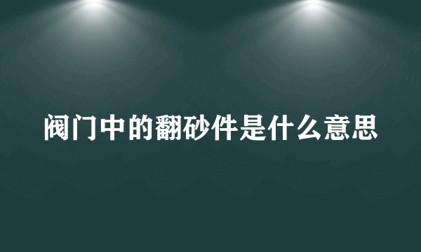 阀门中的翻砂件是什么意思