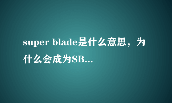 super blade是什么意思，为什么会成为SB与“超剑”， 翻译软件上明明是超级刀片与超级叶片