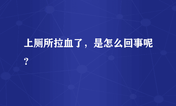 上厕所拉血了，是怎么回事呢？