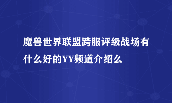 魔兽世界联盟跨服评级战场有什么好的YY频道介绍么