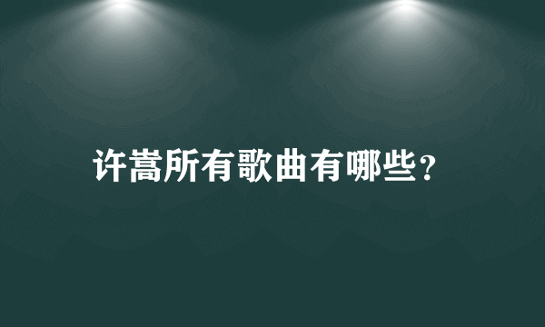 许嵩所有歌曲有哪些？