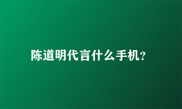 陈道明代言什么手机？