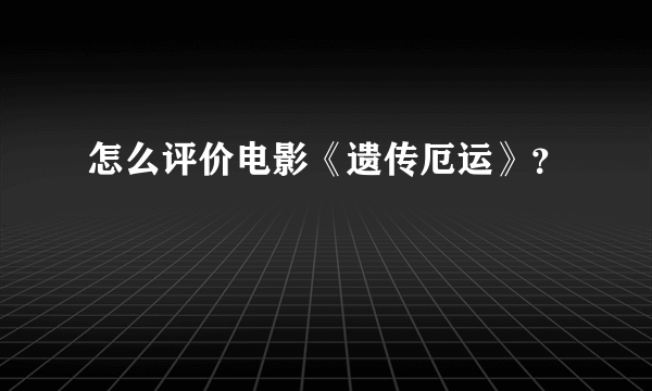 怎么评价电影《遗传厄运》？