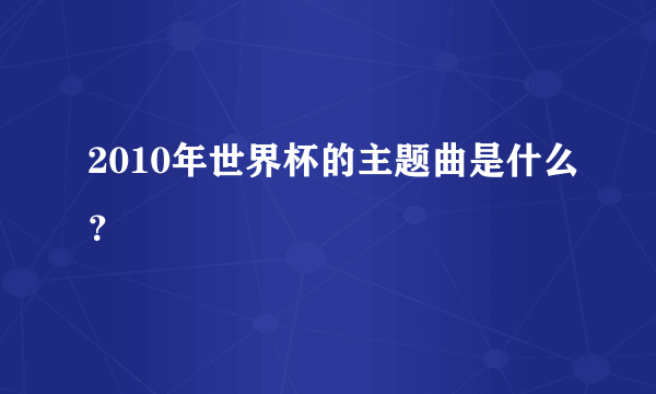 2010年世界杯的主题曲是什么？