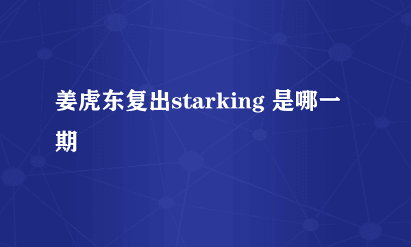 姜虎东复出starking 是哪一期