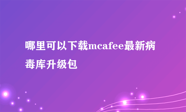 哪里可以下载mcafee最新病毒库升级包