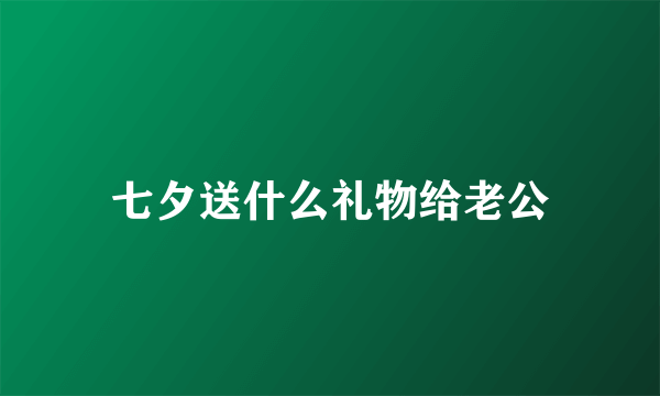 七夕送什么礼物给老公