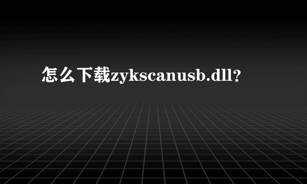 怎么下载zykscanusb.dll？