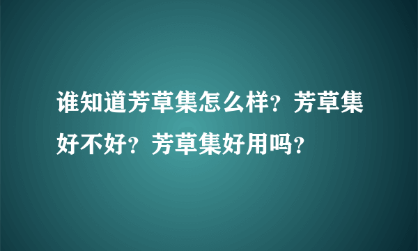 谁知道芳草集怎么样？芳草集好不好？芳草集好用吗？