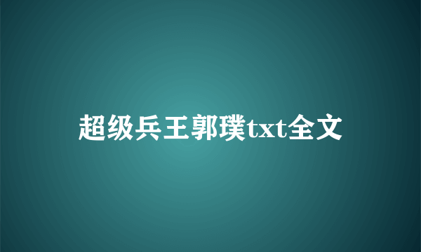 超级兵王郭璞txt全文