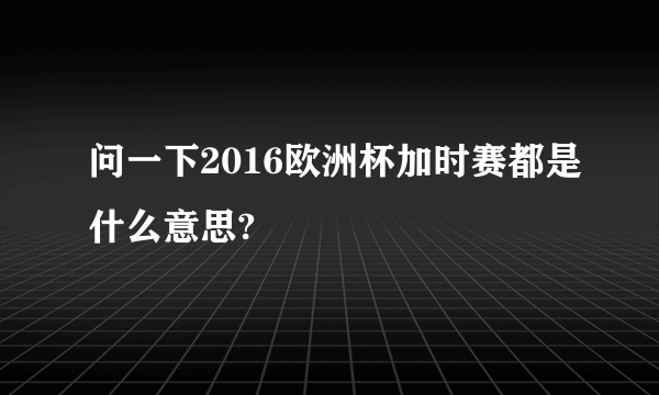 问一下2016欧洲杯加时赛都是什么意思?