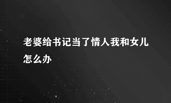 老婆给书记当了情人我和女儿怎么办