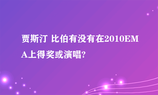 贾斯汀 比伯有没有在2010EMA上得奖或演唱?