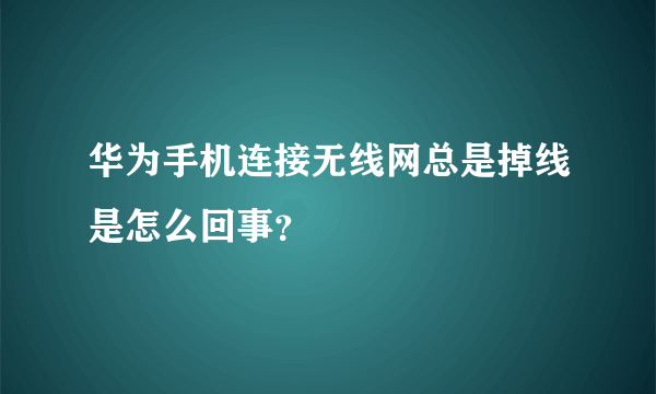 华为手机连接无线网总是掉线是怎么回事？