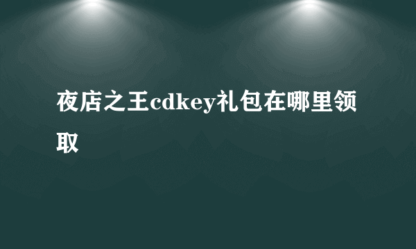 夜店之王cdkey礼包在哪里领取