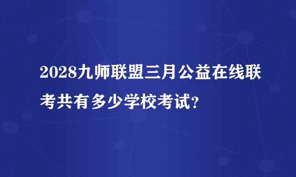 2028九师联盟三月公益在线联考共有多少学校考试？