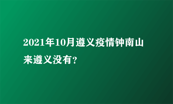 2021年10月遵义疫情钟南山来遵义没有？