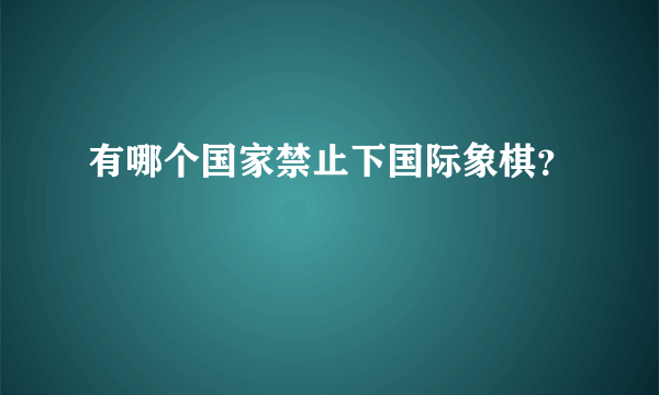 有哪个国家禁止下国际象棋？