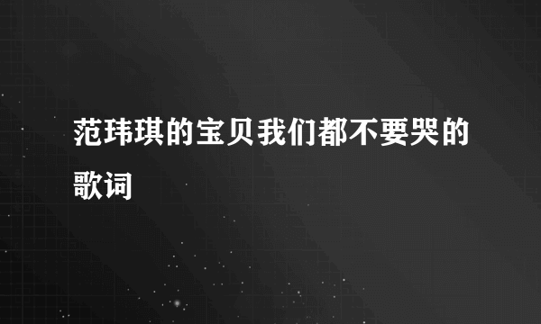 范玮琪的宝贝我们都不要哭的歌词