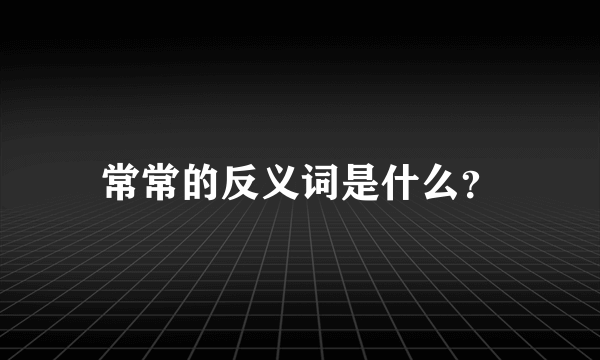 常常的反义词是什么？