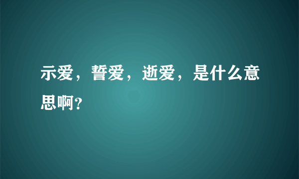 示爱，誓爱，逝爱，是什么意思啊？