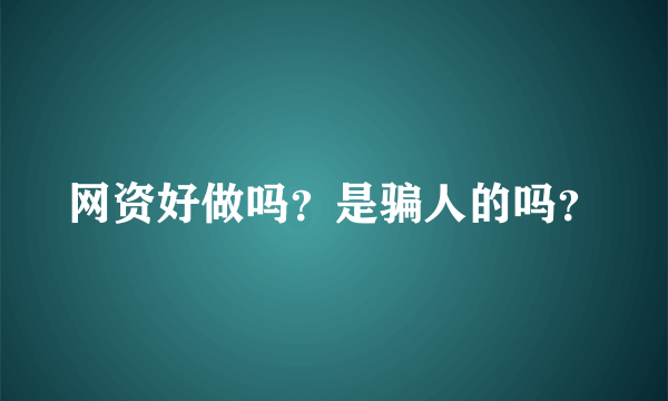 网资好做吗？是骗人的吗？