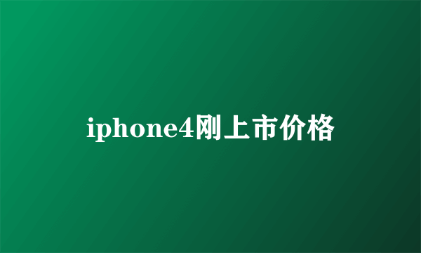 iphone4刚上市价格