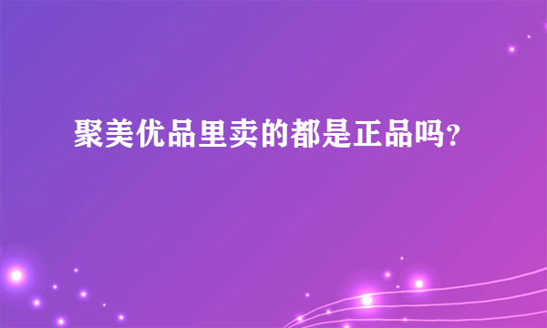 聚美优品里卖的都是正品吗？