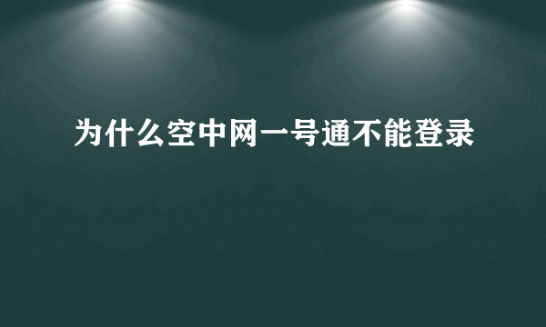 为什么空中网一号通不能登录