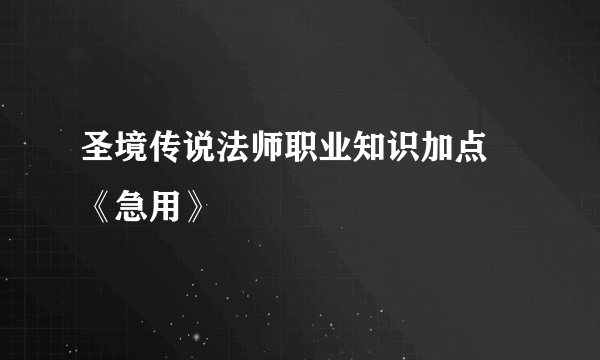 圣境传说法师职业知识加点 《急用》