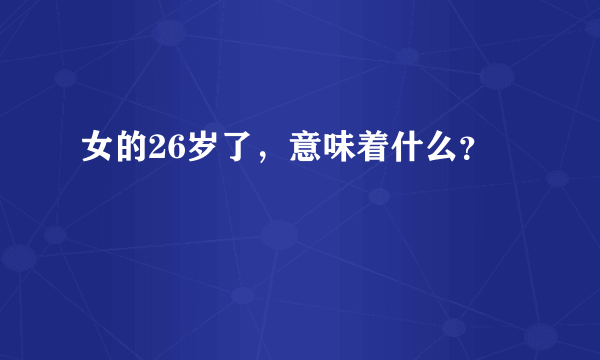 女的26岁了，意味着什么？