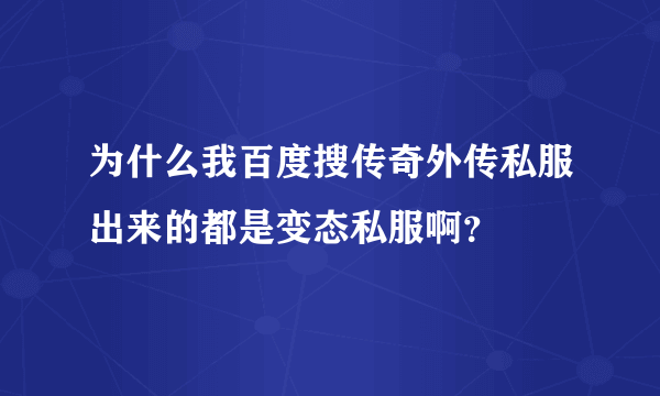 为什么我百度搜传奇外传私服出来的都是变态私服啊？