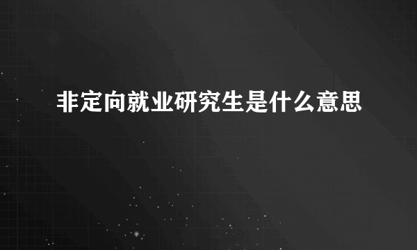 非定向就业研究生是什么意思