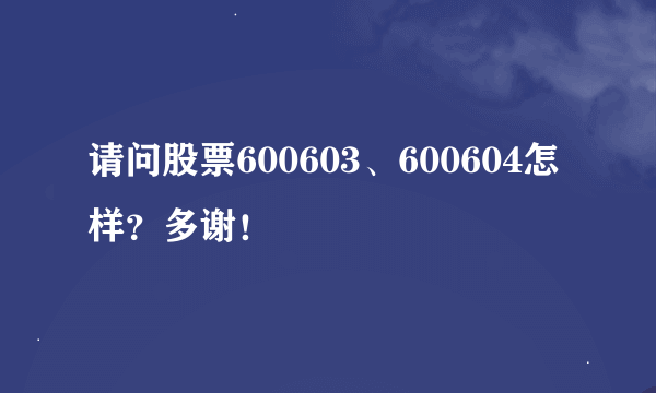 请问股票600603、600604怎样？多谢！