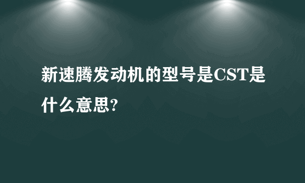 新速腾发动机的型号是CST是什么意思?