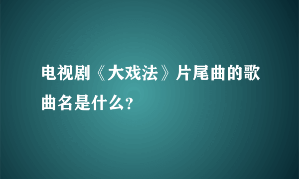 电视剧《大戏法》片尾曲的歌曲名是什么？